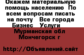 Окажем материальную помощь населению. По всем вопросам писать на почту - Все города Бизнес » Услуги   . Мурманская обл.,Мончегорск г.